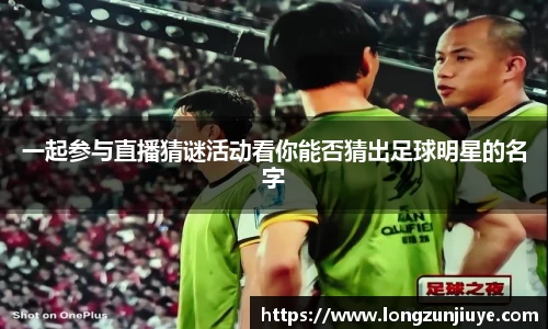 一起参与直播猜谜活动看你能否猜出足球明星的名字