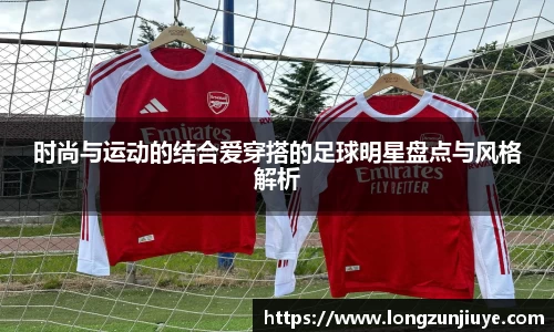 时尚与运动的结合爱穿搭的足球明星盘点与风格解析